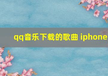 qq音乐下载的歌曲 iphone